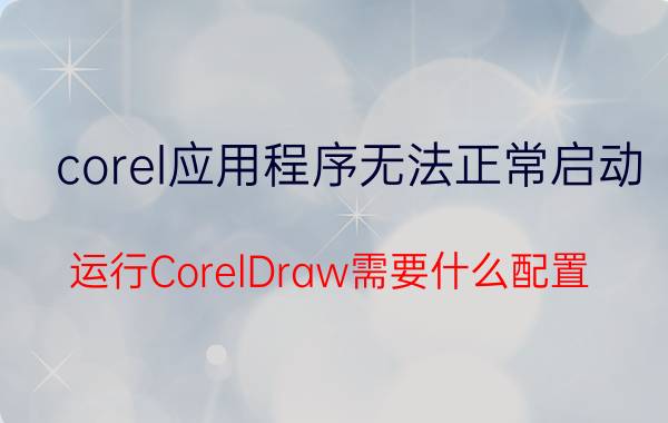 corel应用程序无法正常启动 运行CorelDraw需要什么配置？